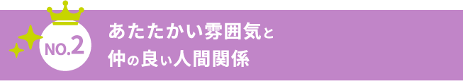 あたたかい雰囲気と仲の良い人間関係