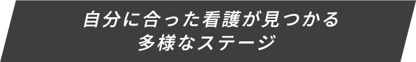 自分に合った看護が見つかる多彩なステージ