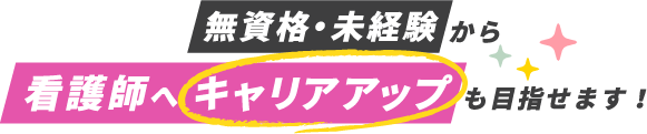 無資格・未経験から看護師へキャリアアップも目指せます！