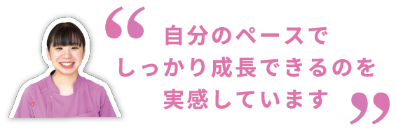 自分のペースでしっかり成長できるのを実感しています